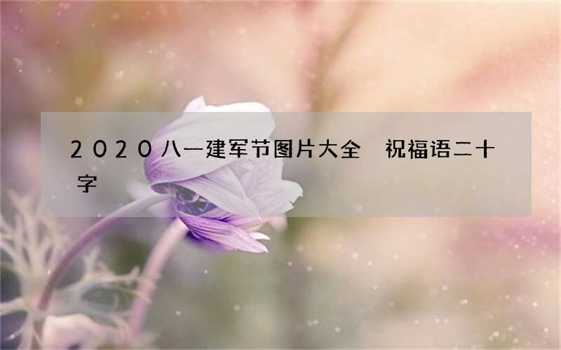 2020八一建军节图片大全 祝福语二十字